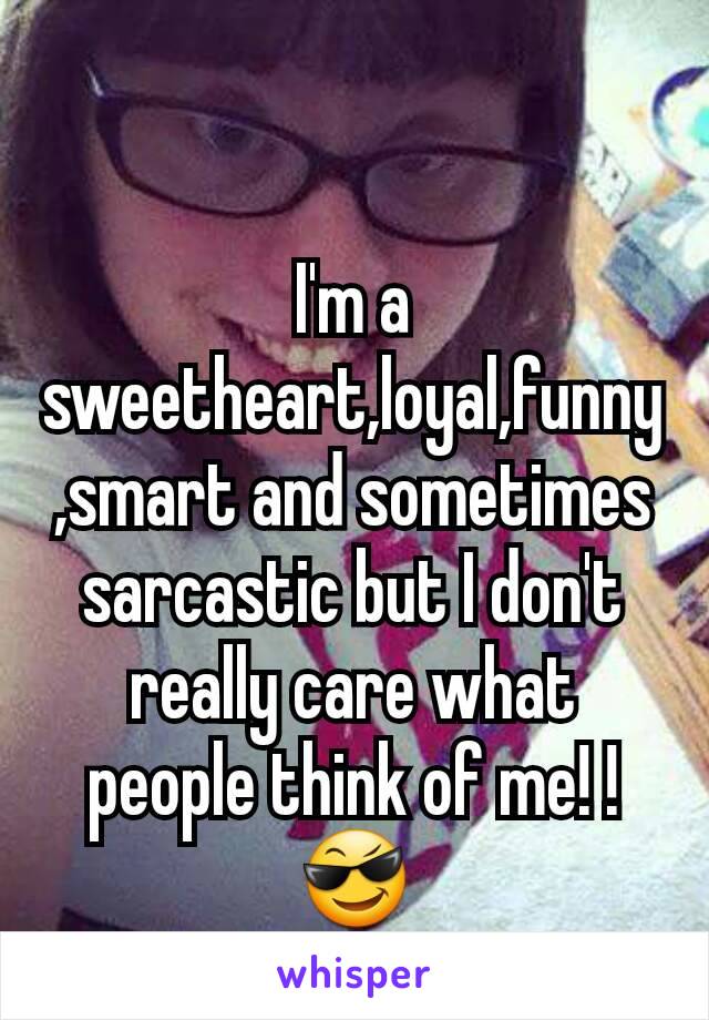 I'm a sweetheart,loyal,funny,smart and sometimes sarcastic but I don't really care what people think of me! !😎