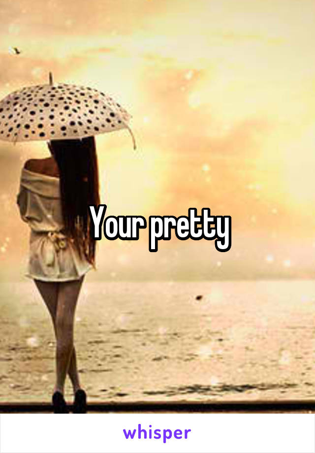 Your pretty