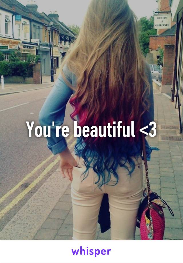 You're beautiful <3