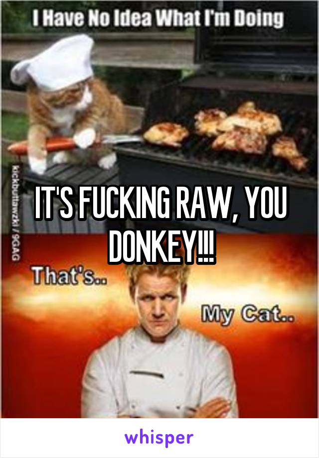 IT'S FUCKING RAW, YOU DONKEY!!!