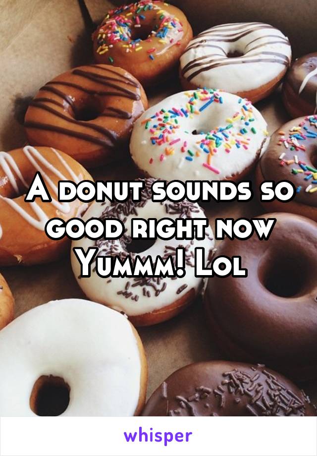 A donut sounds so good right now
Yummm! Lol