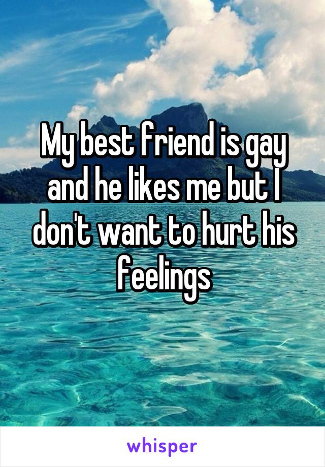 My best friend is gay and he likes me but I don't want to hurt his feelings
