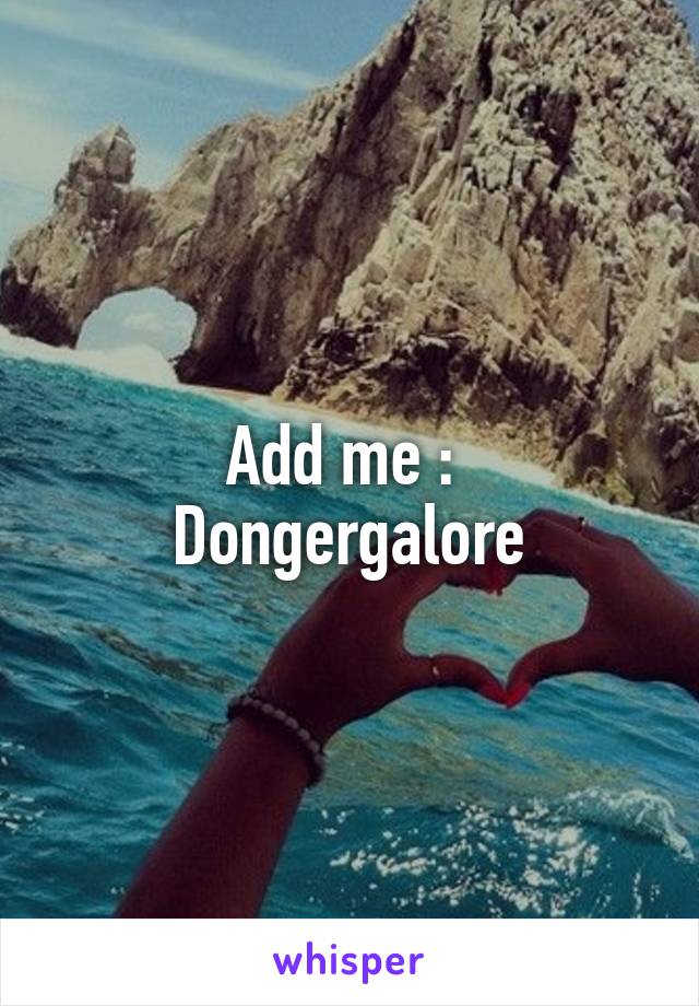 Add me : 
Dongergalore