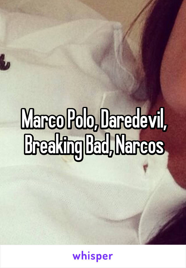 Marco Polo, Daredevil, Breaking Bad, Narcos