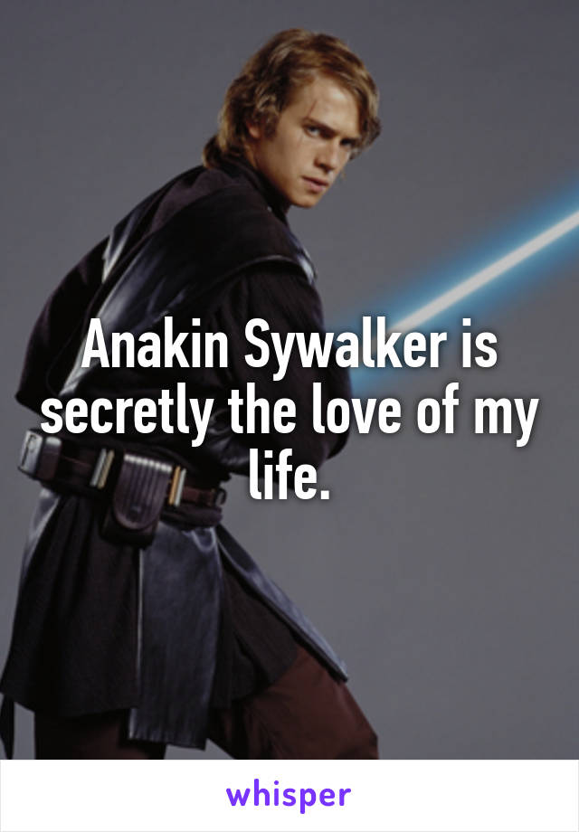 Anakin Sywalker is secretly the love of my life.