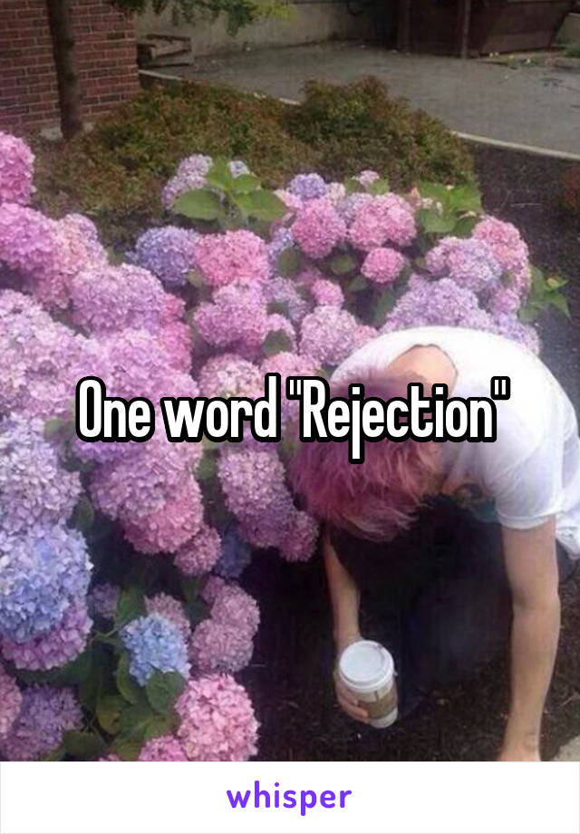 One word "Rejection"