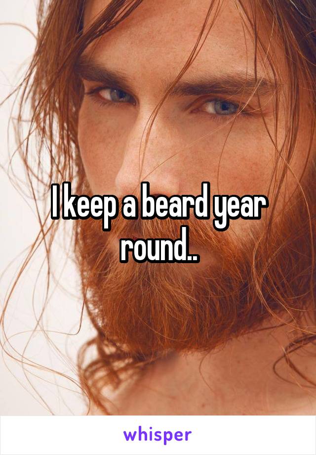 I keep a beard year round..