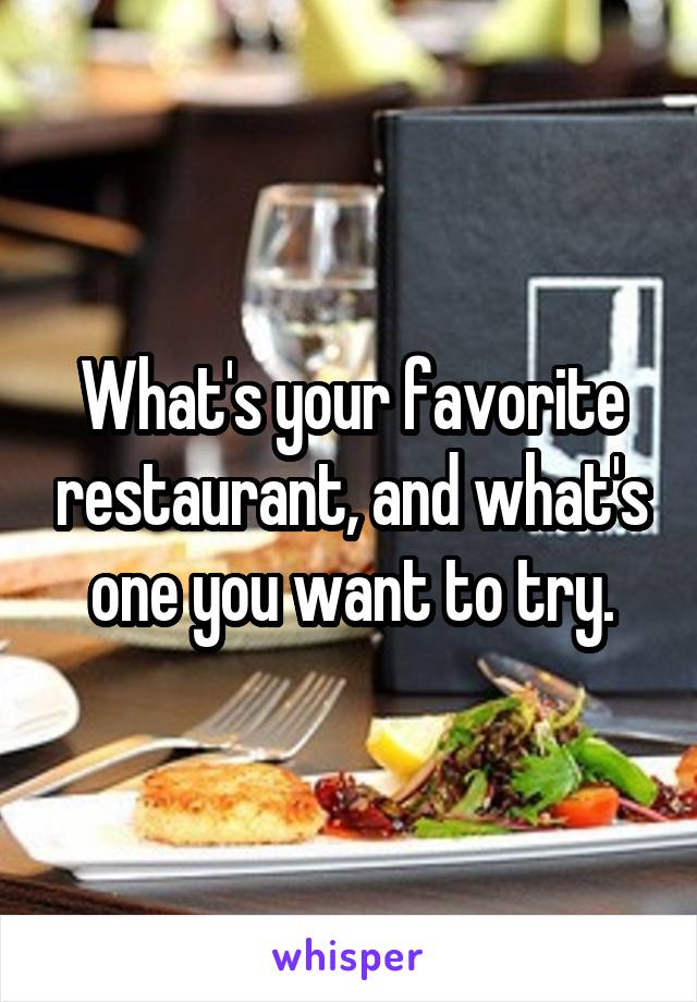 What's your favorite restaurant, and what's one you want to try.