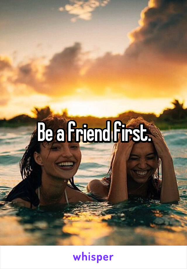 Be a friend first.