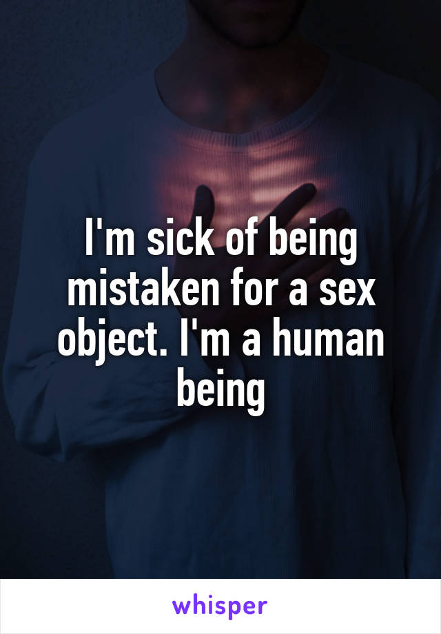 I'm sick of being mistaken for a sex object. I'm a human being