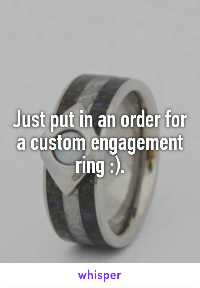 Just put in an order for a custom engagement ring :).