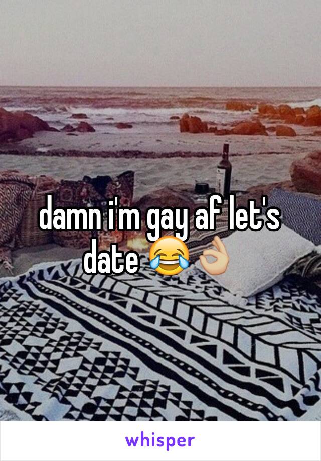 damn i'm gay af let's date 😂👌🏼