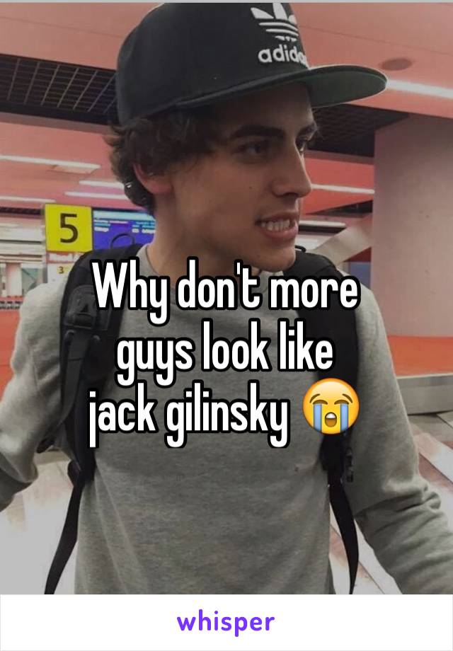 Why don't more 
guys look like 
jack gilinsky 😭