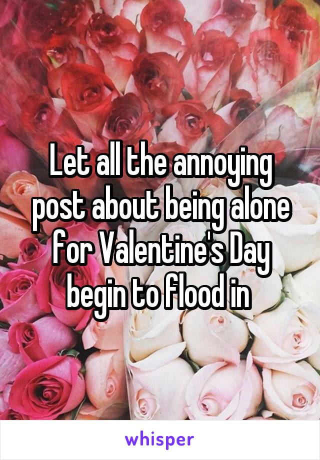 Let all the annoying post about being alone for Valentine's Day begin to flood in 