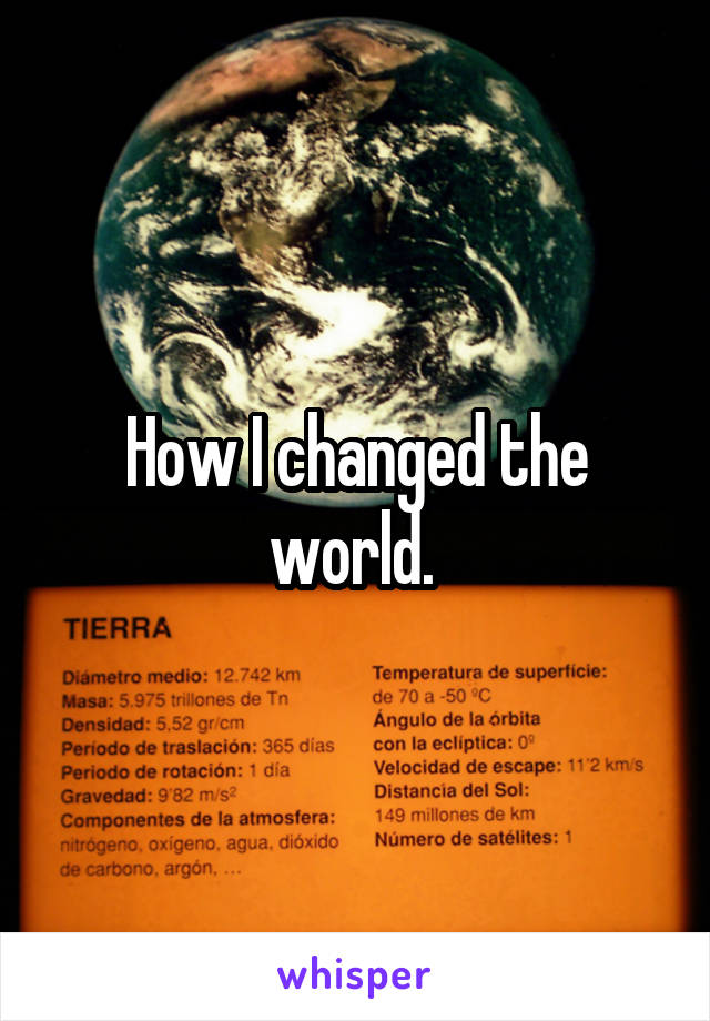 How I changed the world. 