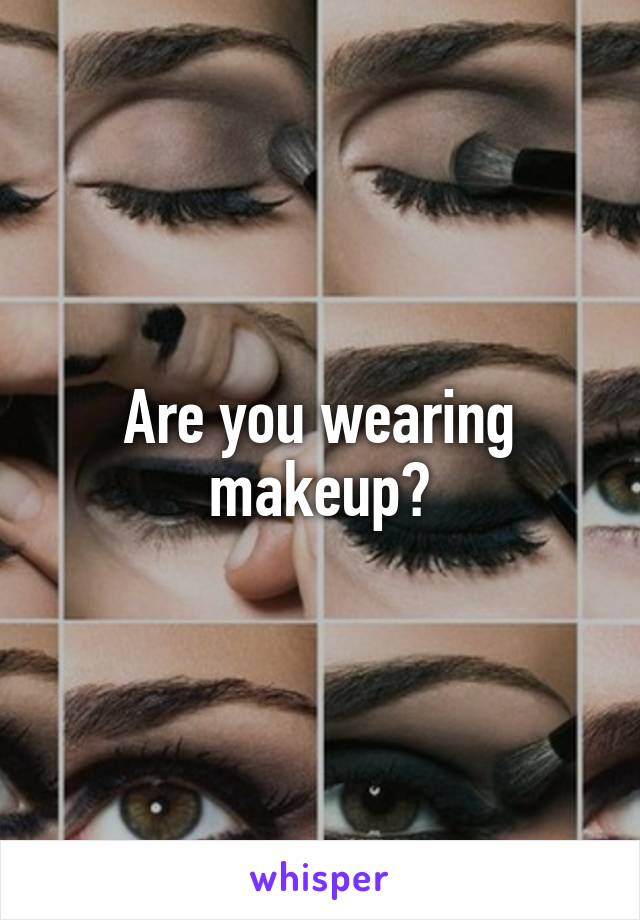 Are you wearing makeup?