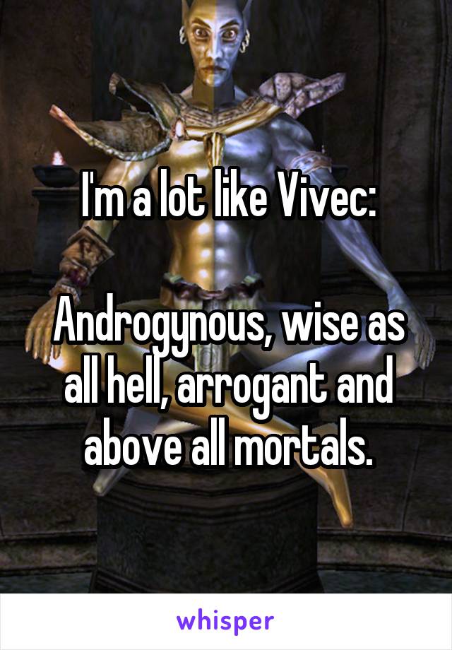 I'm a lot like Vivec:

Androgynous, wise as all hell, arrogant and above all mortals.