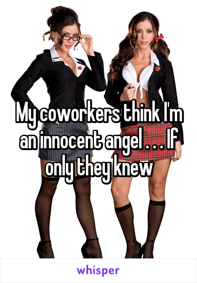 My coworkers think I'm an innocent angel . . . If only they knew