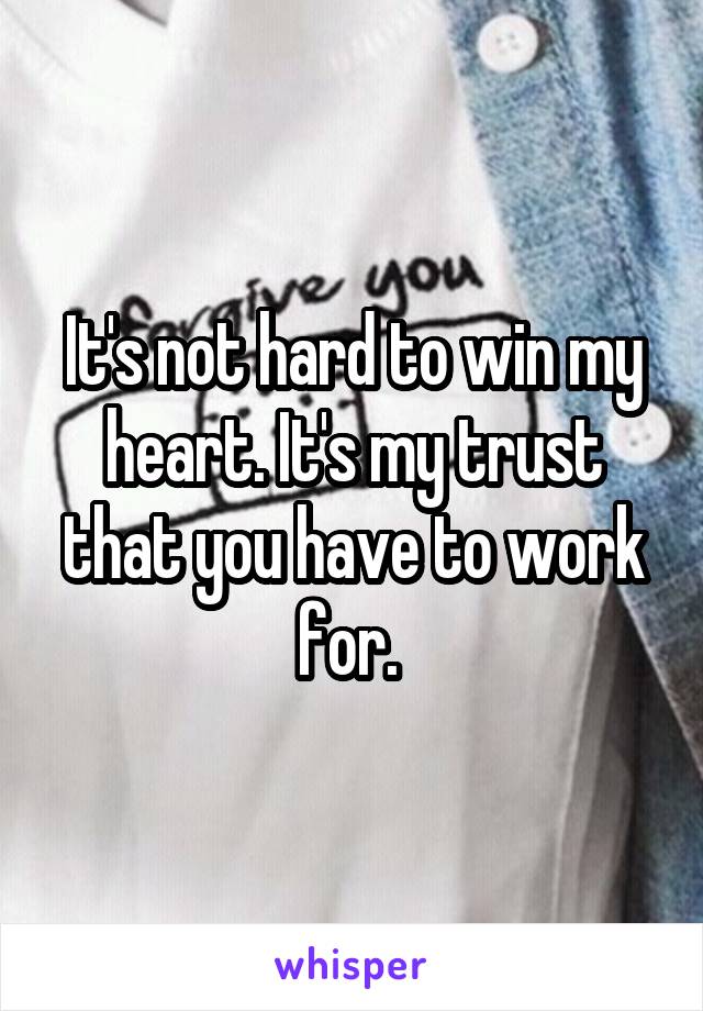 It's not hard to win my heart. It's my trust that you have to work for. 