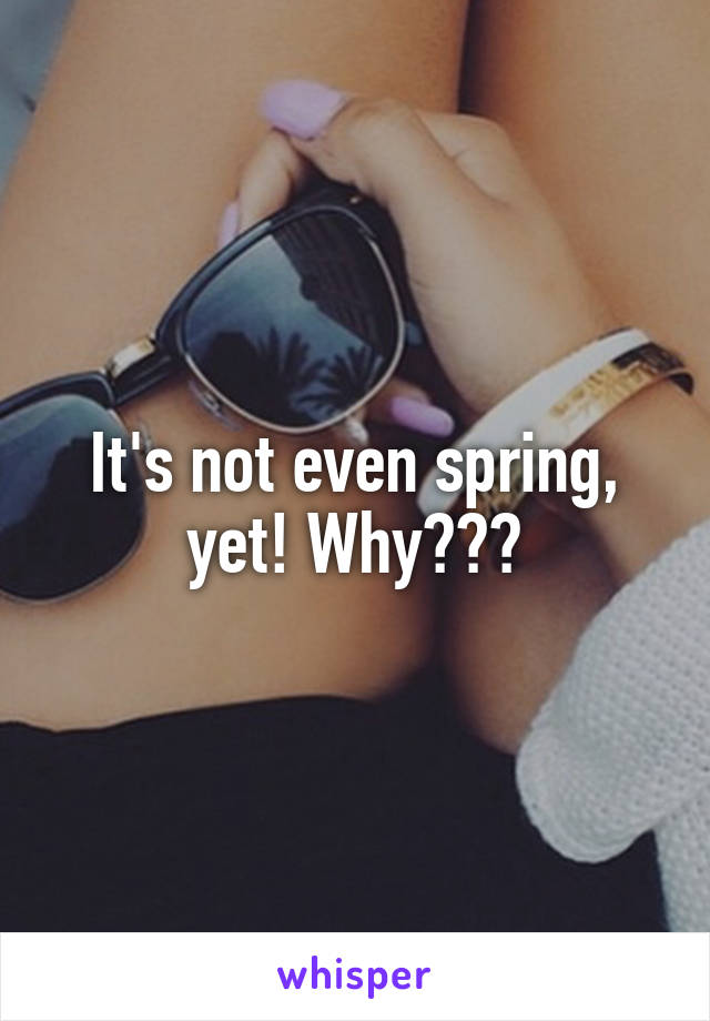 It's not even spring, yet! Why???