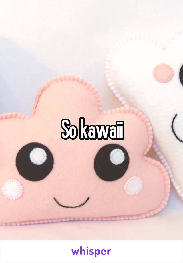 So kawaii