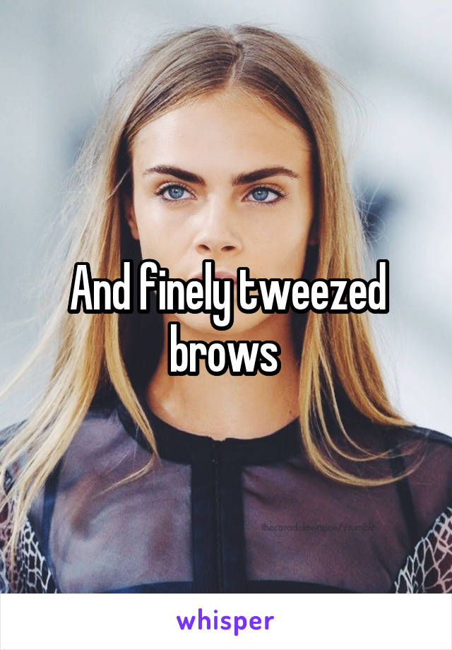 And finely tweezed brows 