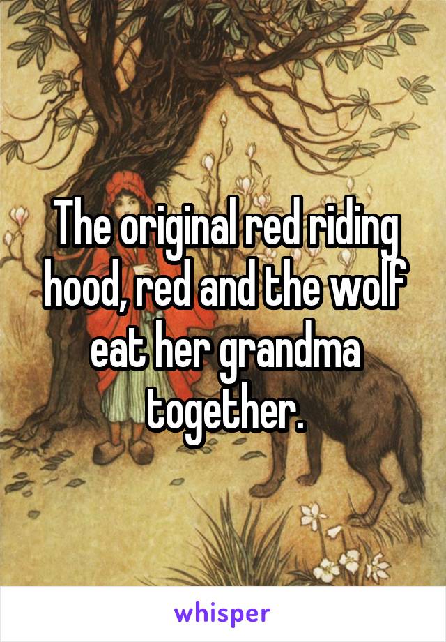 The original red riding hood, red and the wolf eat her grandma together.