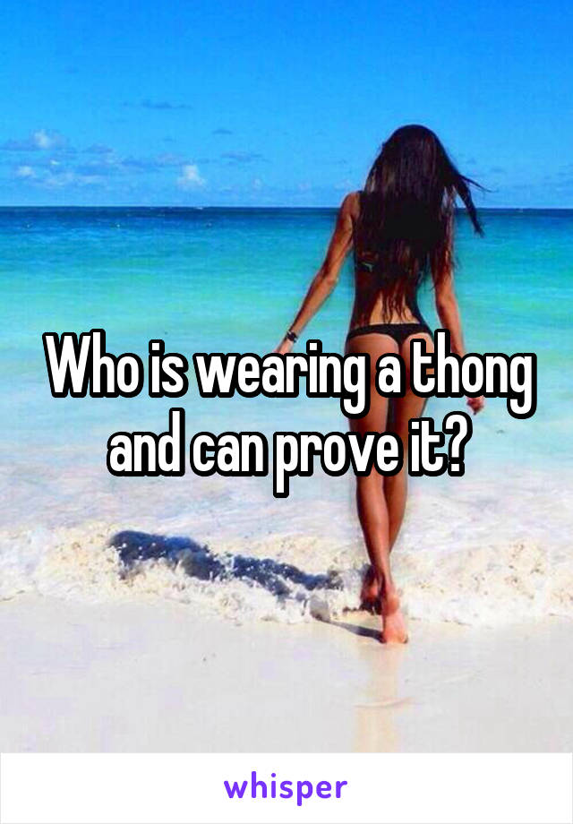 Who is wearing a thong and can prove it?