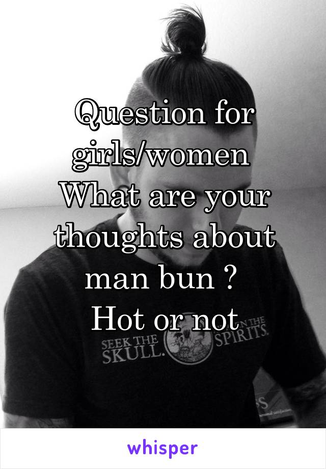 Question for girls/women 
What are your thoughts about man bun ? 
Hot or not
