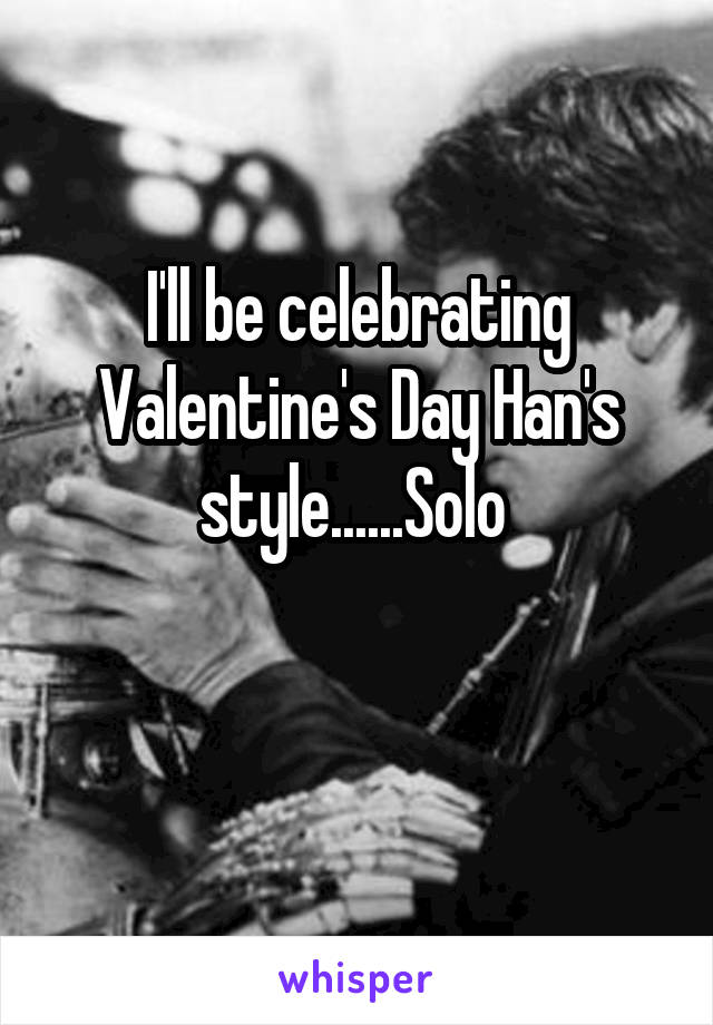 I'll be celebrating Valentine's Day Han's style......Solo 

