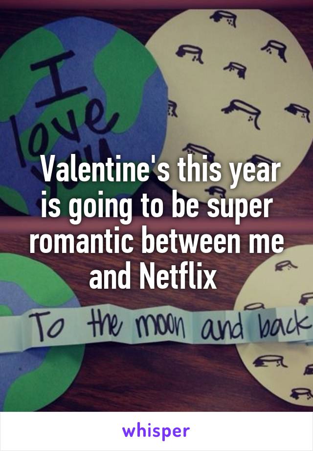  Valentine's this year is going to be super romantic between me and Netflix 