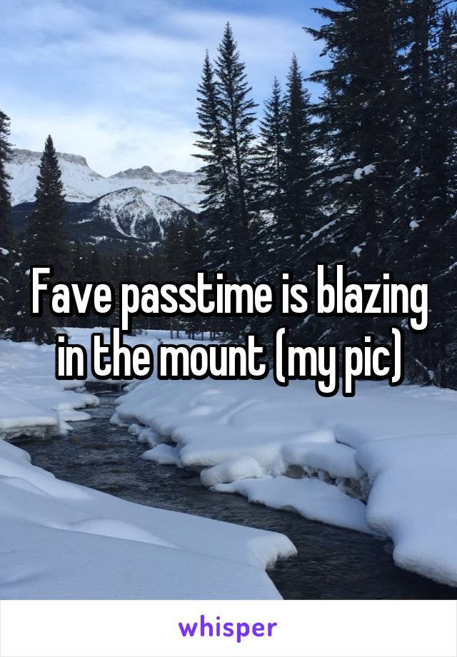 Fave passtime is blazing in the mount (my pic)