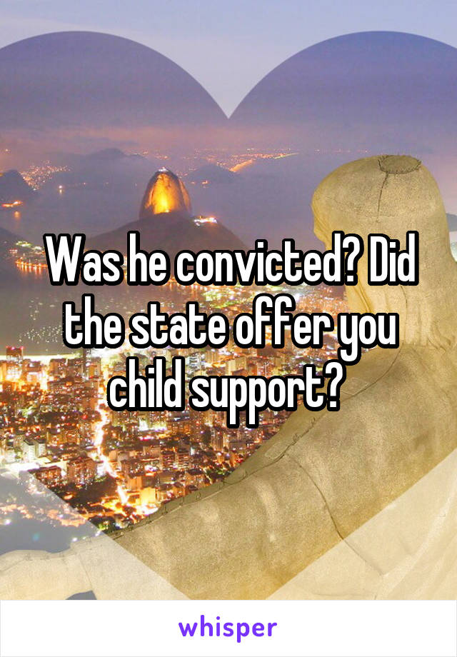 Was he convicted? Did the state offer you child support? 