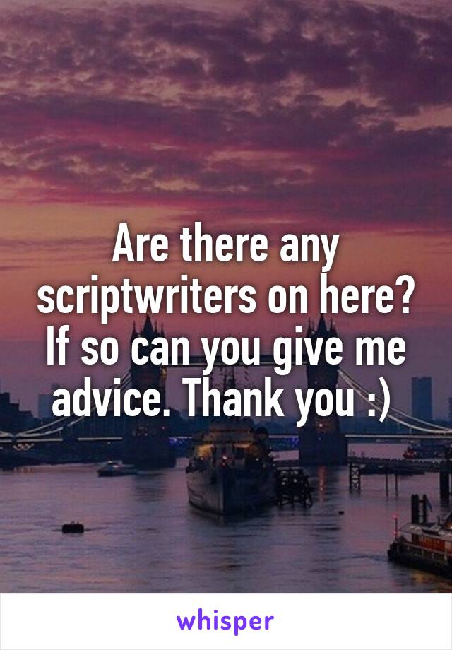 Are there any scriptwriters on here? If so can you give me advice. Thank you :) 