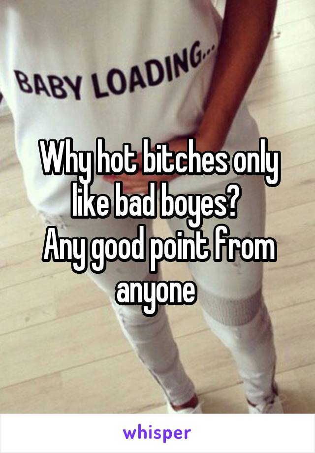 Why hot bitches only like bad boyes? 
Any good point from anyone 