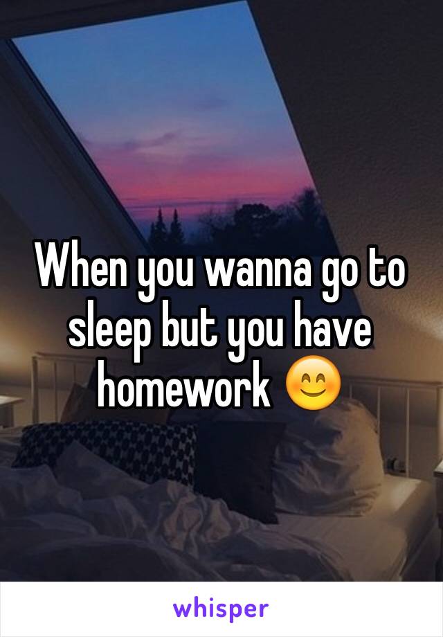 When you wanna go to sleep but you have homework 😊