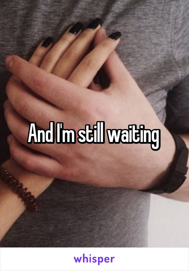 And I'm still waiting 