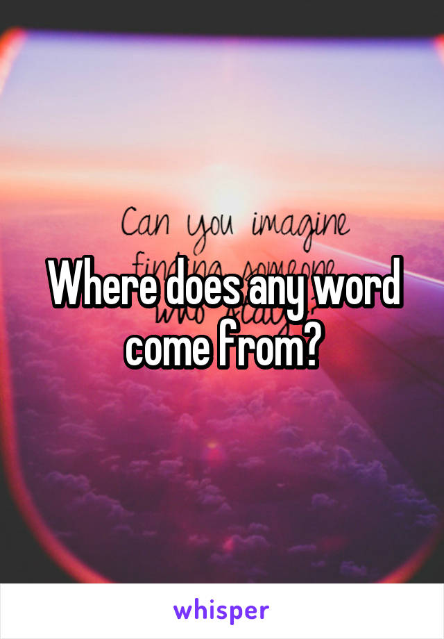 Where does any word come from?