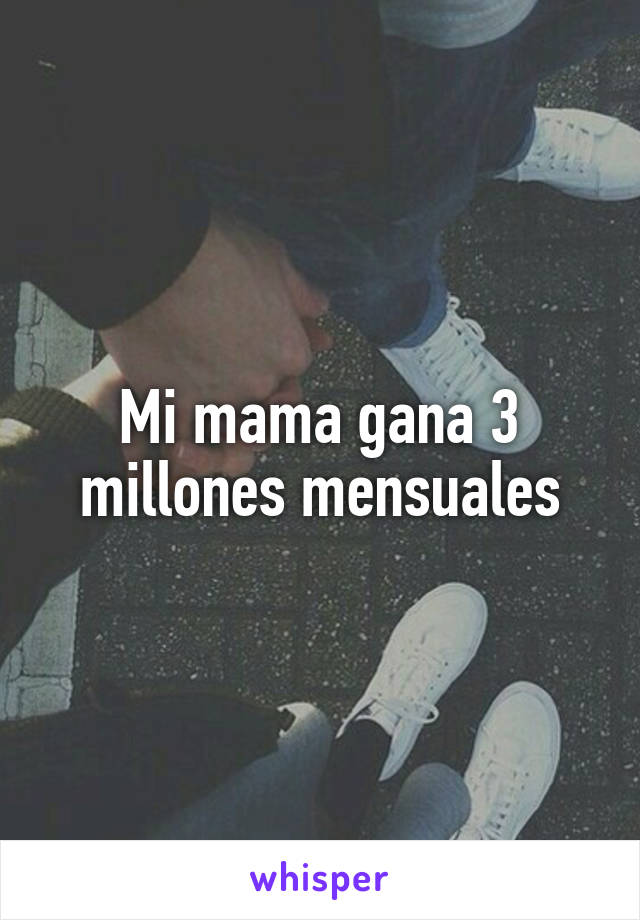 Mi mama gana 3 millones mensuales