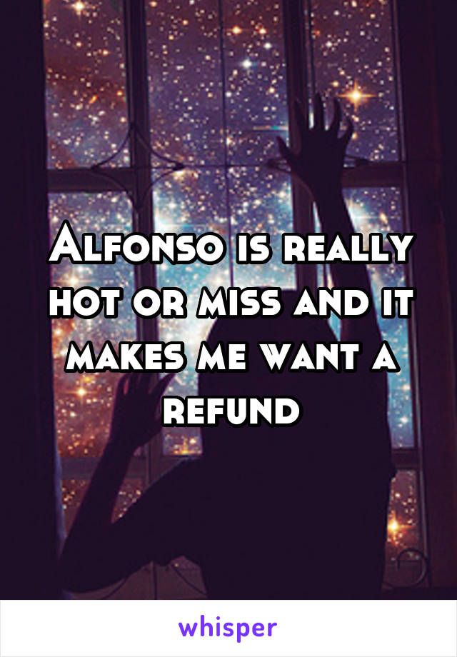 Alfonso is really hot or miss and it makes me want a refund