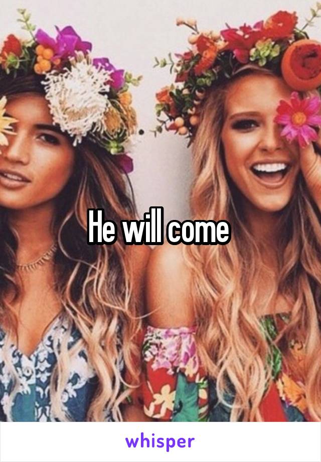 He will come 