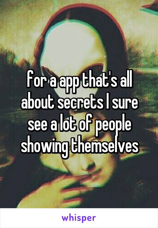 for a app that's all about secrets I sure see a lot of people showing themselves