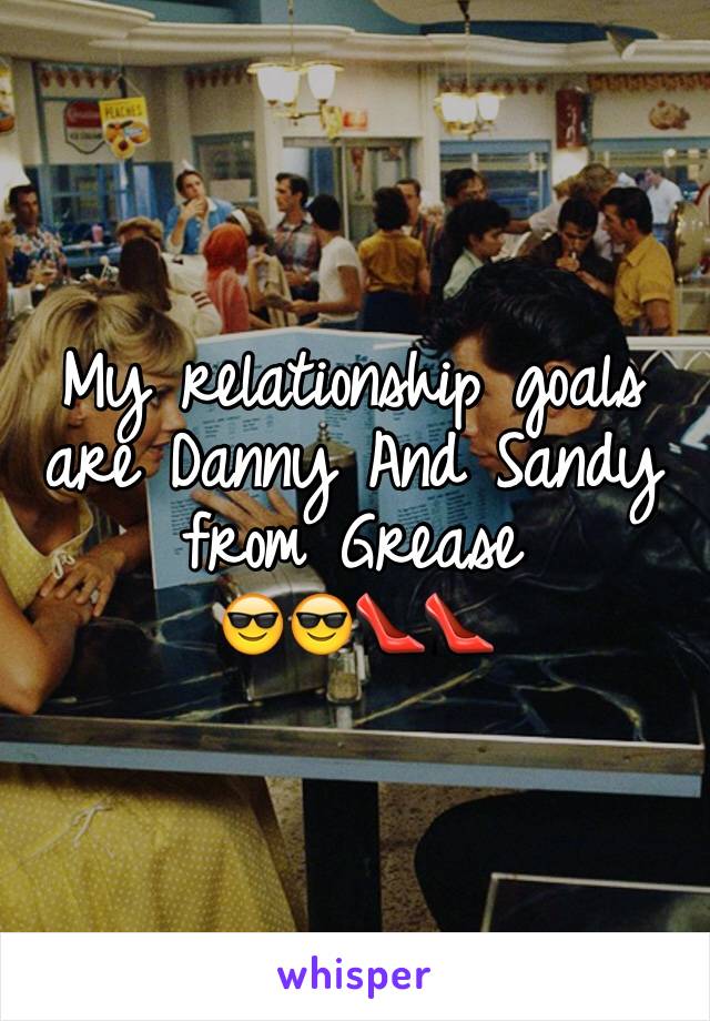 My relationship goals are Danny And Sandy from Grease 
😎😎👠👠