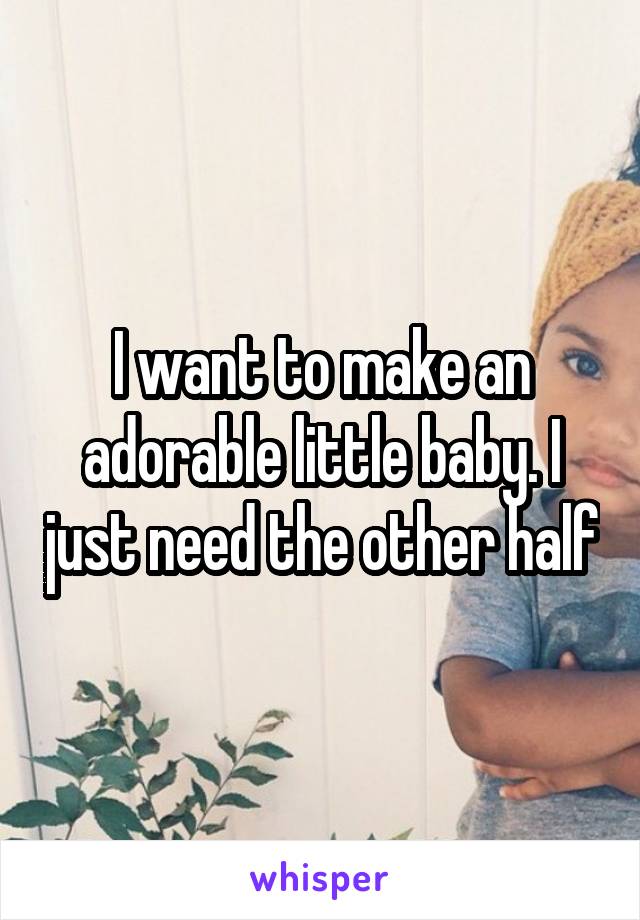 I want to make an adorable little baby. I just need the other half