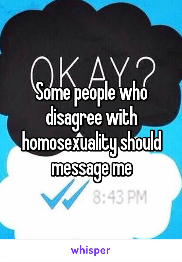 Some people who disagree with homosexuality should message me