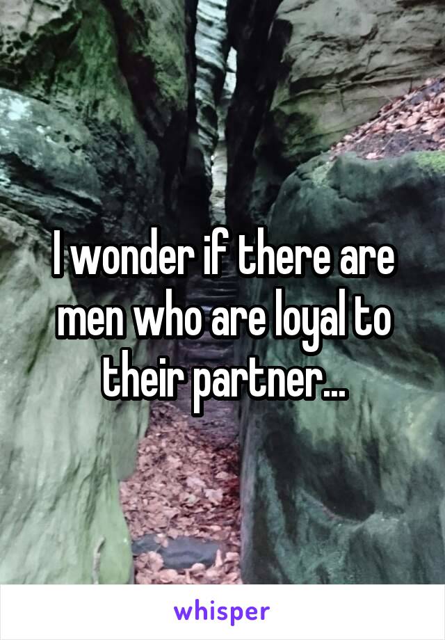 I wonder if there are men who are loyal to their partner...