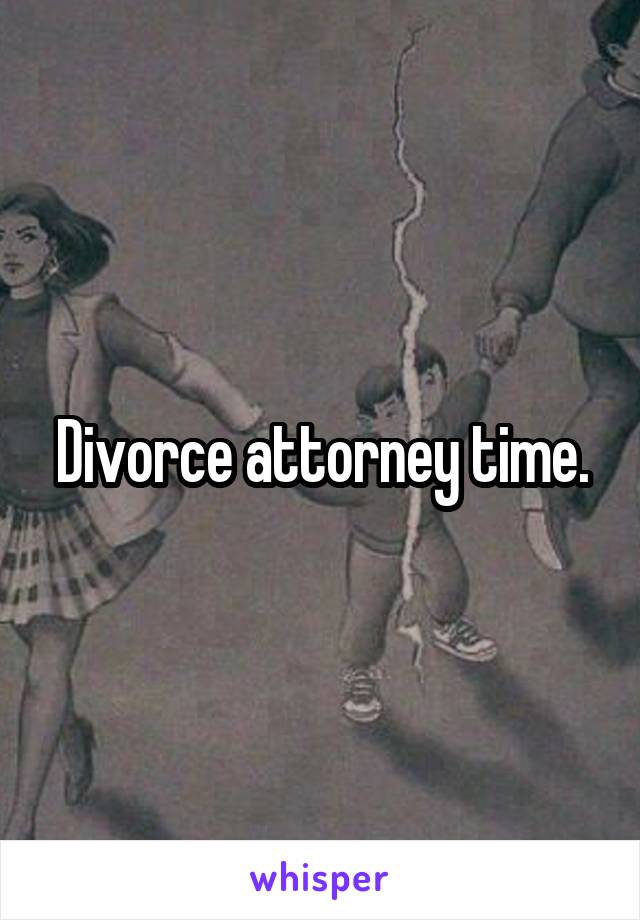 Divorce attorney time.