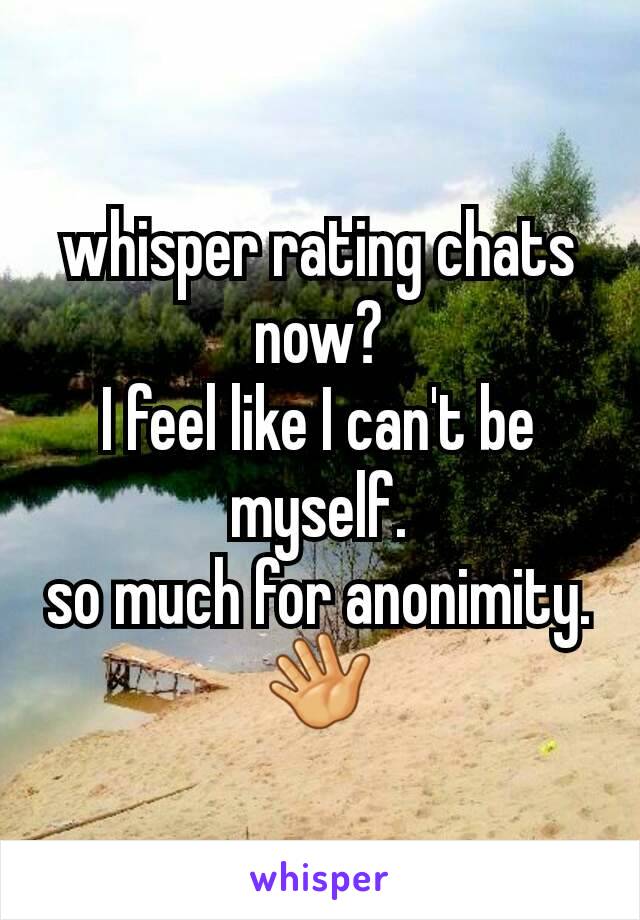 whisper rating chats now?
I feel like I can't be myself.
so much for anonimity.
👋