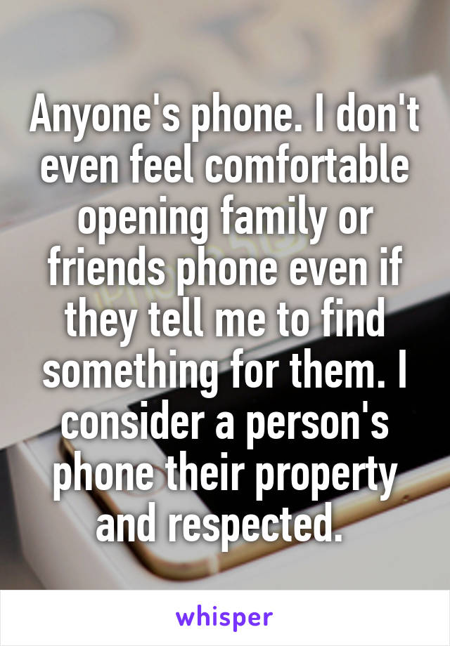 Anyone's phone. I don't even feel comfortable opening family or friends phone even if they tell me to find something for them. I consider a person's phone their property and respected. 