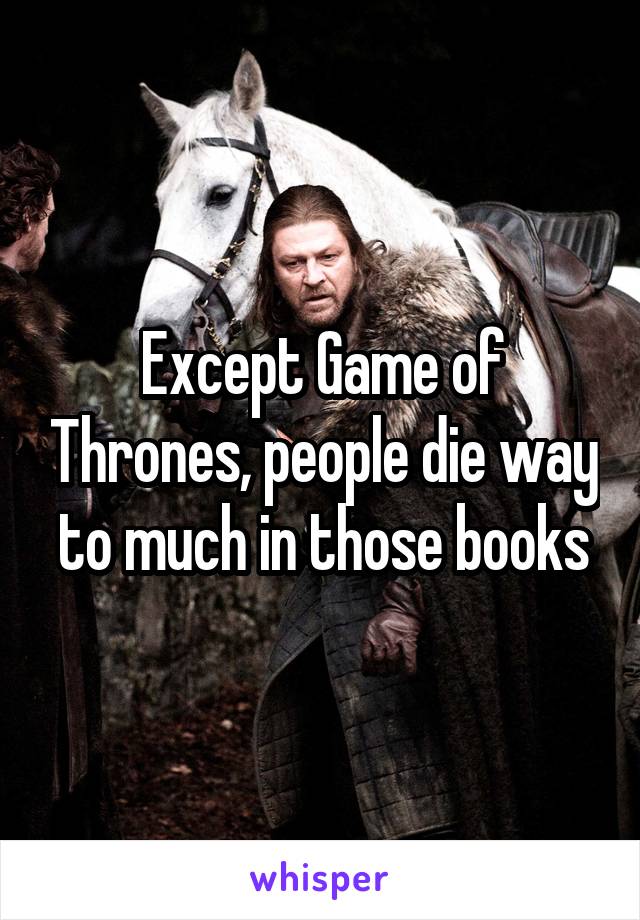 Except Game of Thrones, people die way to much in those books